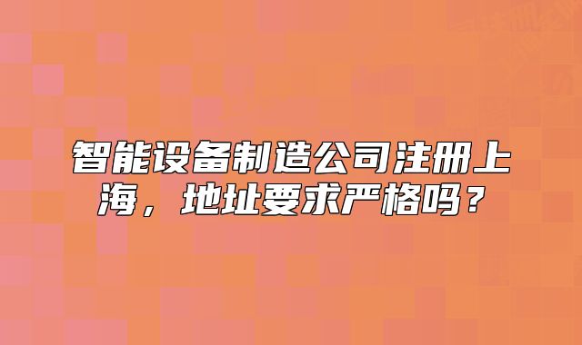 智能設(shè)備制造公司注冊上海，地址要求嚴(yán)格嗎？