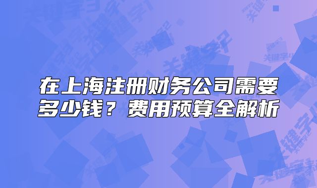 在上海注冊財務(wù)公司需要多少錢？費用預(yù)算全解析