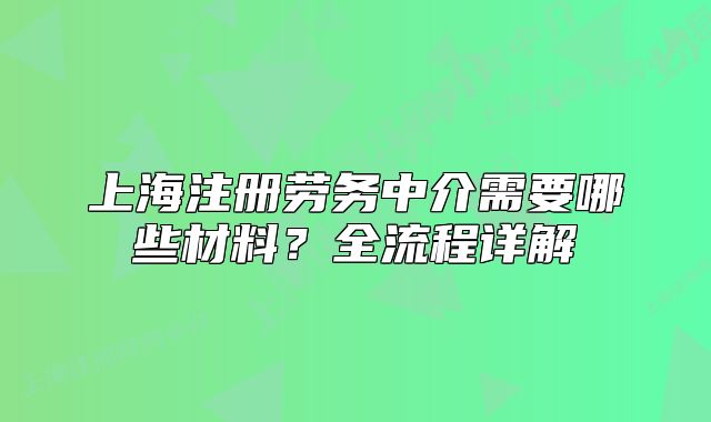 上海注冊勞務中介需要哪些材料？全流程詳解