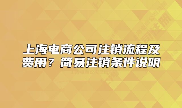 上海電商公司注銷流程及費用？簡易注銷條件說明