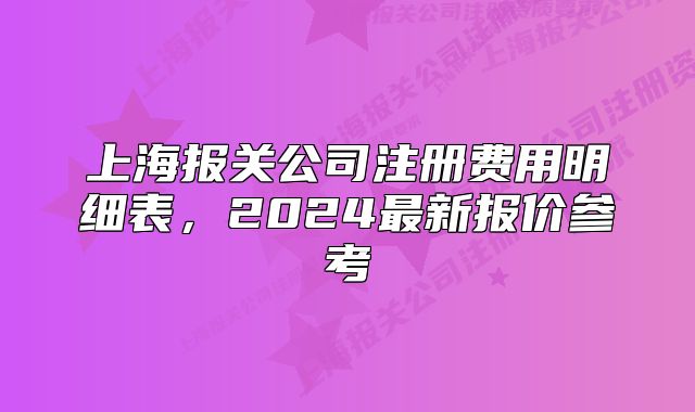 上海報(bào)關(guān)公司注冊(cè)費(fèi)用明細(xì)表，2024最新報(bào)價(jià)參考