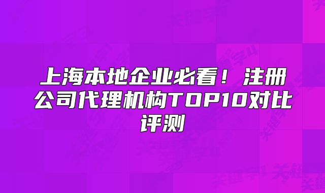 上海本地企業(yè)必看！注冊(cè)公司代理機(jī)構(gòu)TOP10對(duì)比評(píng)測(cè)