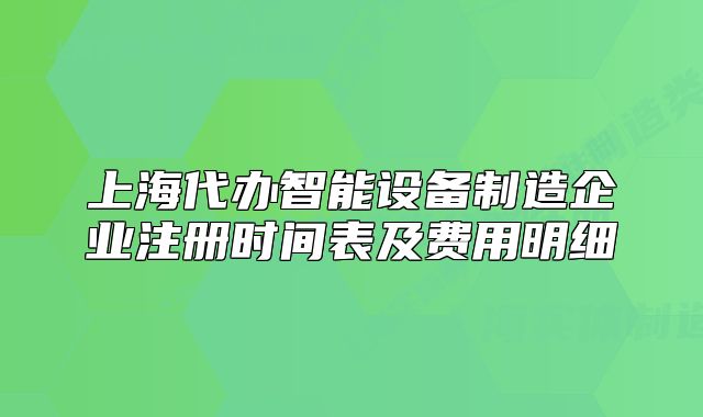 上海代辦智能設(shè)備制造企業(yè)注冊(cè)時(shí)間表及費(fèi)用明細(xì)