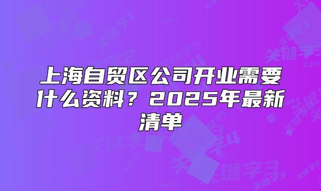 上海自貿(mào)區(qū)公司開(kāi)業(yè)需要什么資料？2025年最新清單