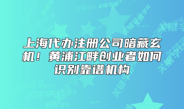 上海代辦注冊(cè)公司暗藏玄機(jī)！黃浦江畔創(chuàng)業(yè)者如何識(shí)別靠譜機(jī)構(gòu)