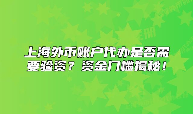 上海外幣賬戶代辦是否需要驗資？資金門檻揭秘！