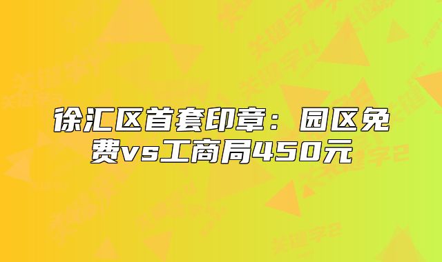 徐匯區(qū)首套印章：園區(qū)免費(fèi)vs工商局450元