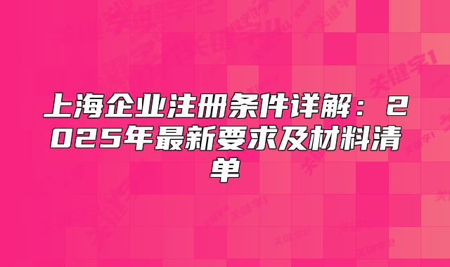 上海企業(yè)注冊(cè)條件詳解：2025年最新要求及材料清單
