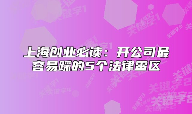 上海創(chuàng)業(yè)必讀：開公司最容易踩的5個法律雷區(qū)