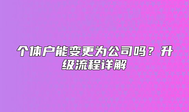 個體戶能變更為公司嗎？升級流程詳解