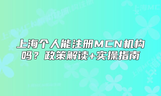 上海個(gè)人能注冊(cè)MCN機(jī)構(gòu)嗎？政策解讀+實(shí)操指南