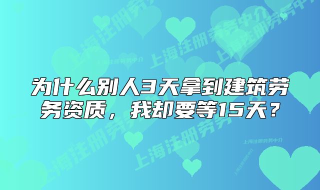 為什么別人3天拿到建筑勞務(wù)資質(zhì)，我卻要等15天？