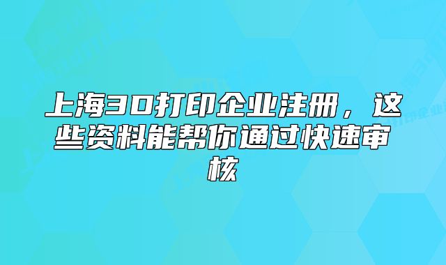 上海3D打印企業(yè)注冊，這些資料能幫你通過快速審核