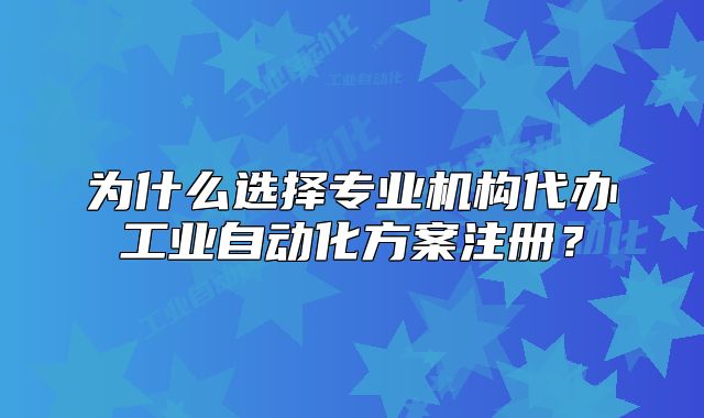 為什么選擇專業(yè)機(jī)構(gòu)代辦工業(yè)自動(dòng)化方案注冊(cè)？