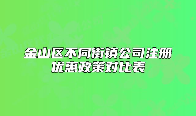 金山區(qū)不同街鎮(zhèn)公司注冊(cè)優(yōu)惠政策對(duì)比表
