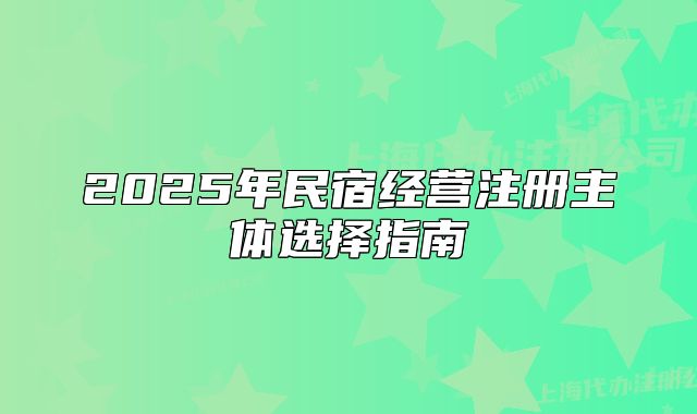 2025年民宿經(jīng)營注冊主體選擇指南
