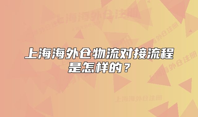 上海海外倉物流對接流程是怎樣的？