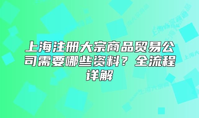 上海注冊大宗商品貿(mào)易公司需要哪些資料？全流程詳解