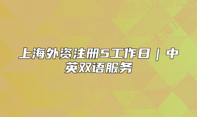 上海外資注冊(cè)5工作日｜中英雙語服務(wù)