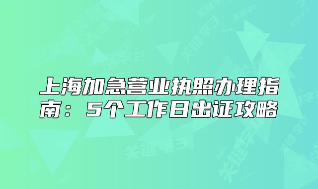 上海加急營業(yè)執(zhí)照辦理指南：5個工作日出證攻略