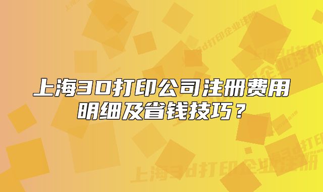 上海3D打印公司注冊費(fèi)用明細(xì)及省錢技巧？