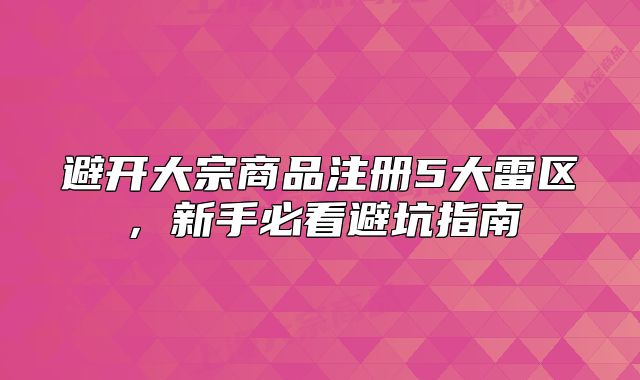 避開(kāi)大宗商品注冊(cè)5大雷區(qū)，新手必看避坑指南