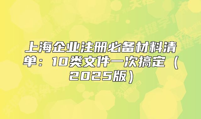 上海企業(yè)注冊必備材料清單：10類文件一次搞定（2025版）