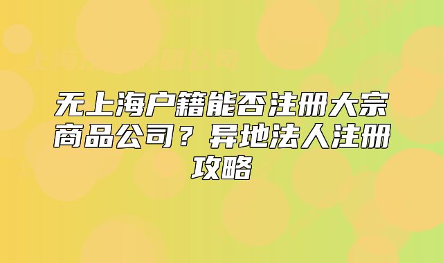 無(wú)上海戶籍能否注冊(cè)大宗商品公司？異地法人注冊(cè)攻略