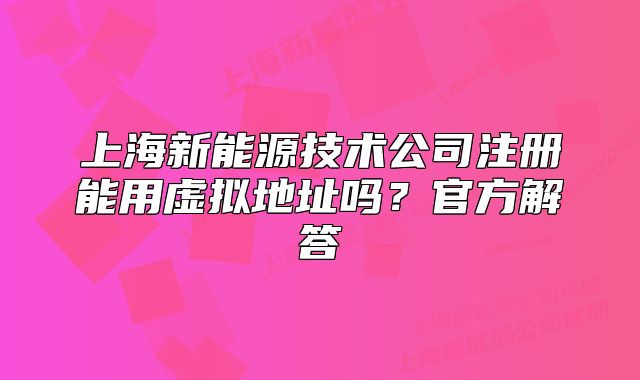 上海新能源技術(shù)公司注冊(cè)能用虛擬地址嗎？官方解答