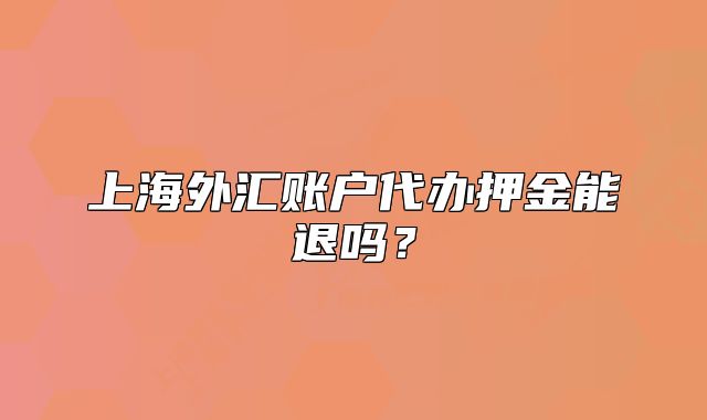 上海外匯賬戶代辦押金能退嗎？