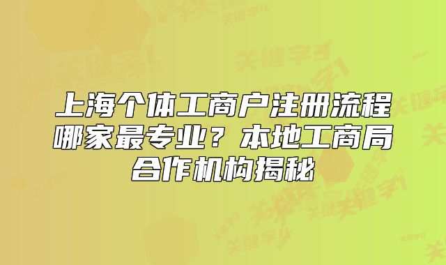 上海個體工商戶注冊流程哪家最專業(yè)？本地工商局合作機構揭秘