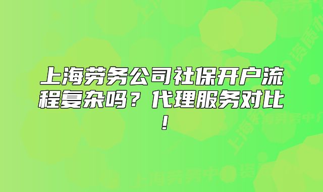 上海勞務(wù)公司社保開戶流程復(fù)雜嗎？代理服務(wù)對比！