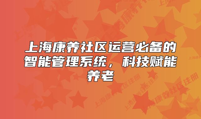 上?？叼B(yǎng)社區(qū)運(yùn)營(yíng)必備的智能管理系統(tǒng)，科技賦能養(yǎng)老