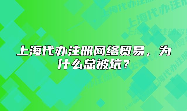 上海代辦注冊網(wǎng)絡貿(mào)易，為什么總被坑？