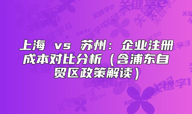 上海 vs 蘇州:企業(yè)注冊成本對比分析(含浦東自貿(mào)區(qū)政策解讀)