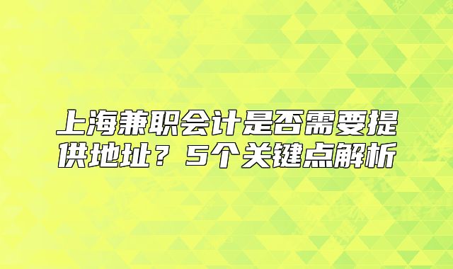 上海兼職會(huì)計(jì)是否需要提供地址？5個(gè)關(guān)鍵點(diǎn)解析