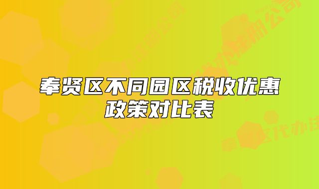 奉賢區(qū)不同園區(qū)稅收優(yōu)惠政策對比表