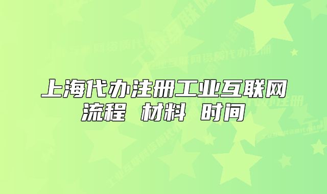 上海代辦注冊(cè)工業(yè)互聯(lián)網(wǎng)流程 材料 時(shí)間