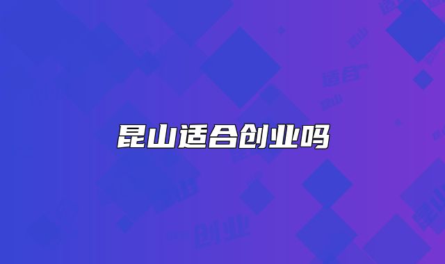 昆山適合創(chuàng)業(yè)嗎