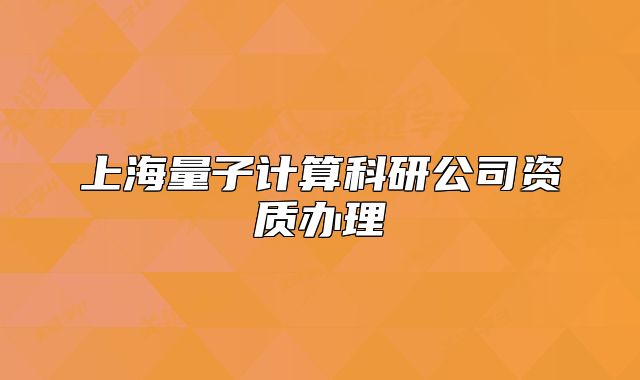 上海量子計算科研公司資質(zhì)辦理