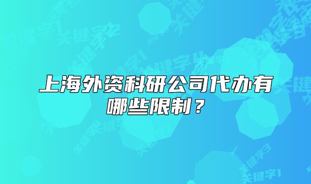 上海外資科研公司代辦有哪些限制？