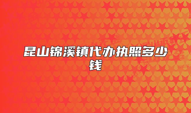 昆山錦溪鎮(zhèn)代辦執(zhí)照多少錢