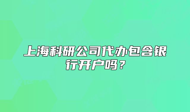 上?？蒲泄敬k包含銀行開戶嗎？