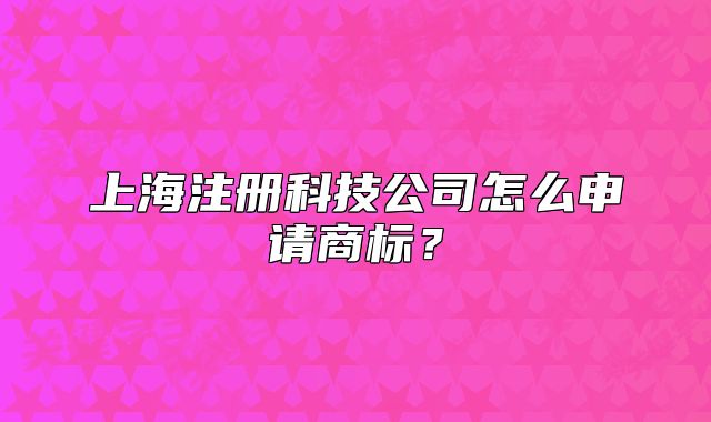 上海注冊科技公司怎么申請商標(biāo)？