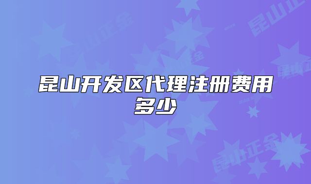 昆山開發(fā)區(qū)代理注冊(cè)費(fèi)用多少