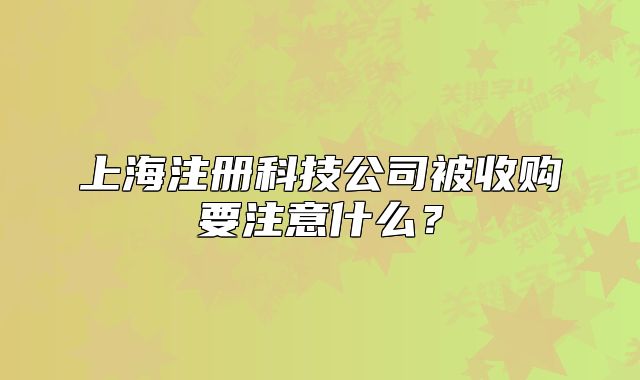 上海注冊科技公司被收購要注意什么？