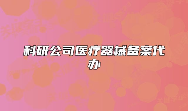 科研公司醫(yī)療器械備案代辦
