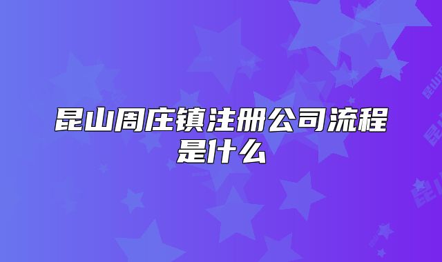 昆山周莊鎮(zhèn)注冊公司流程是什么