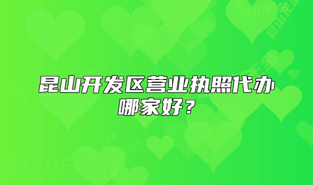 昆山開(kāi)發(fā)區(qū)營(yíng)業(yè)執(zhí)照代辦哪家好？