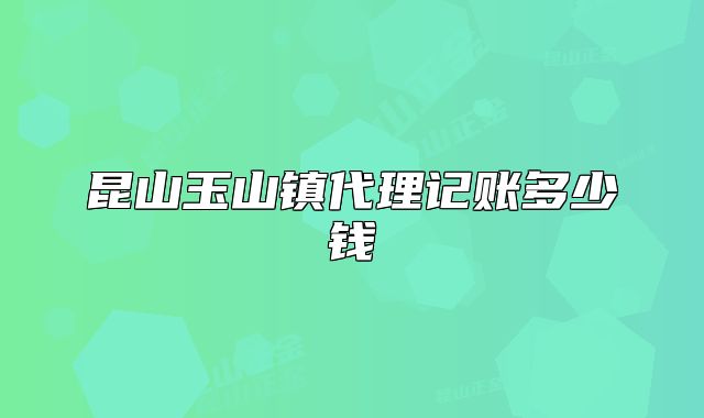 昆山玉山鎮(zhèn)代理記賬多少錢